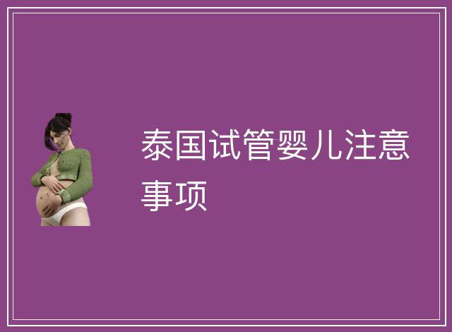 泰國試管嬰兒注意事項(xiàng)