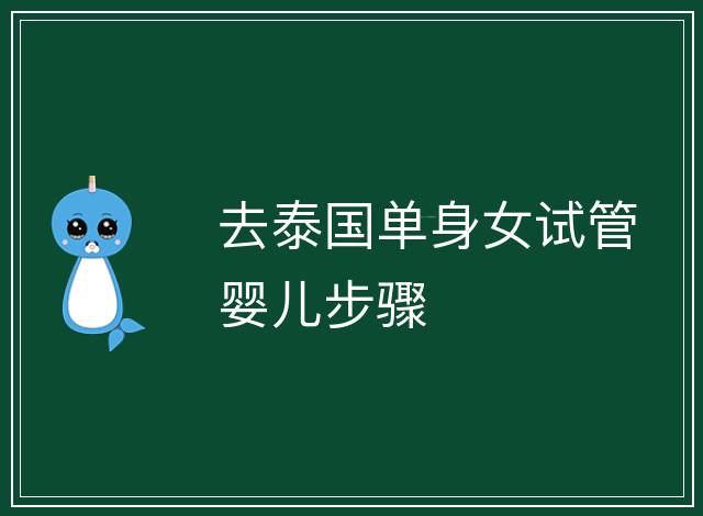 去泰國(guó)單身女試管嬰兒步驟