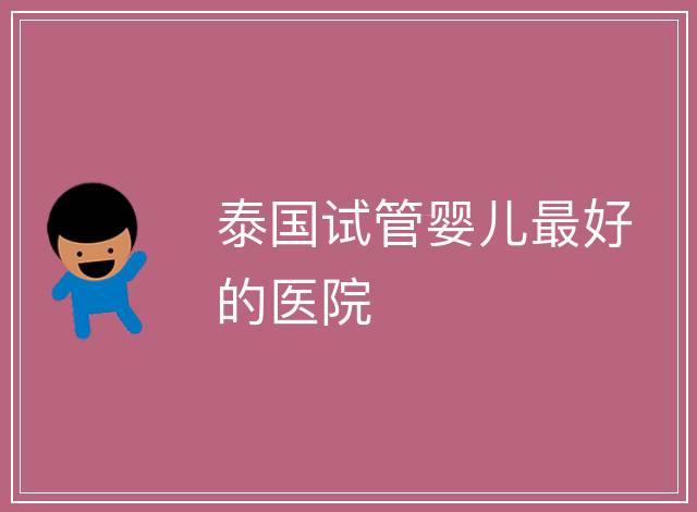 泰國試管嬰兒最好的醫院