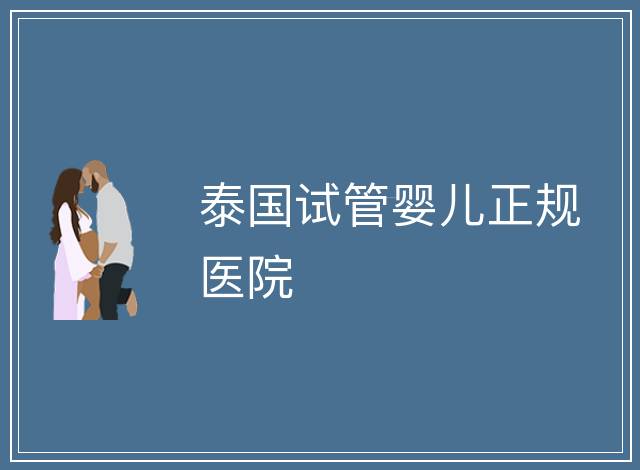 泰國(guó)試管嬰兒正規(guī)醫(yī)院