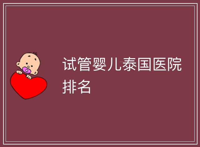 試管嬰兒泰國醫(yī)院排名