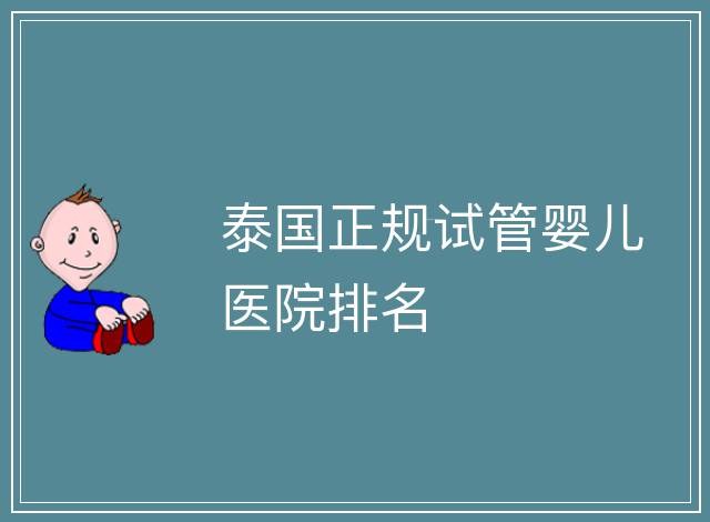 泰國正規(guī)試管嬰兒醫(yī)院排名