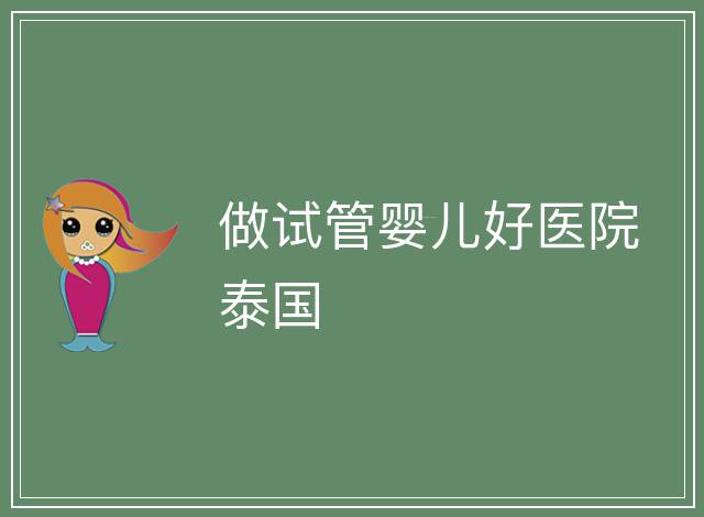 做試管嬰兒好醫(yī)院泰國
