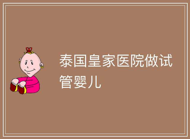 泰國皇家醫(yī)院做試管嬰兒