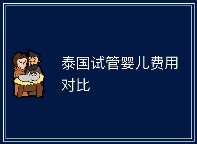 泰國(guó)試管嬰兒費(fèi)用對(duì)比
