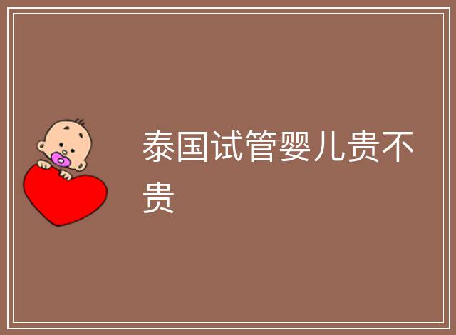 泰國(guó)試管嬰兒貴不貴