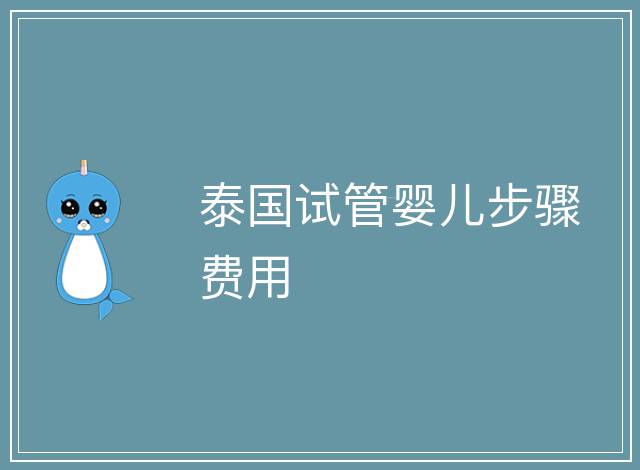 泰國(guó)試管嬰兒步驟費(fèi)用