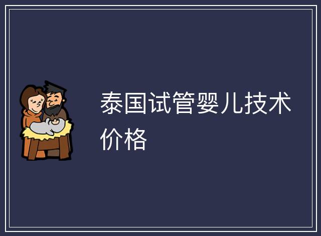 泰國試管嬰兒技術(shù)價格