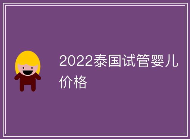 2022泰國試管嬰兒價格