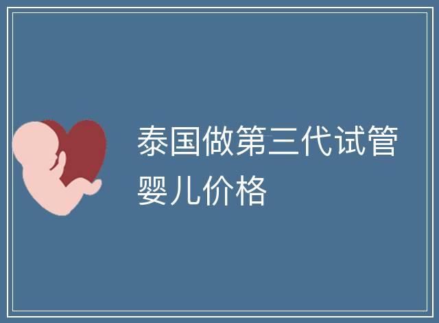 泰國做第三代試管嬰兒價格