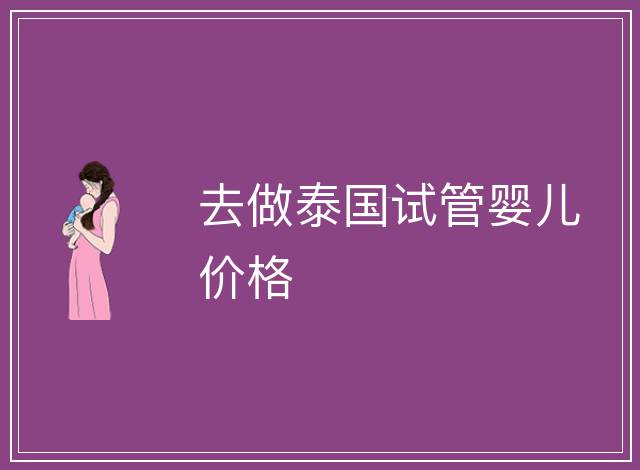 去做泰國試管嬰兒價格