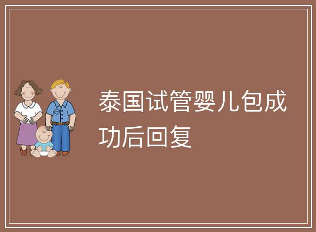 泰國試管嬰兒包成功后回復