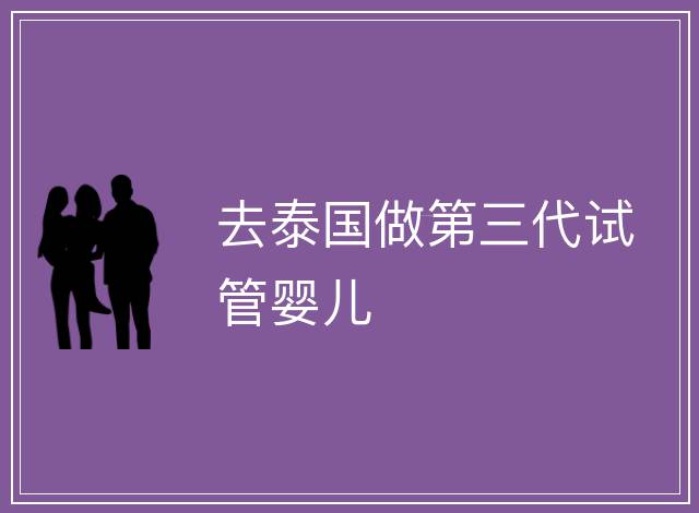 去泰國做第三代試管嬰兒