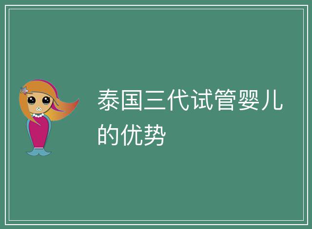 泰國三代試管嬰兒的優(yōu)勢