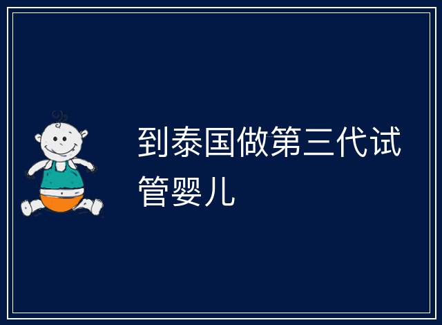 到泰國(guó)做第三代試管嬰兒
