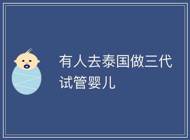有人去泰國(guó)做三代試管嬰兒