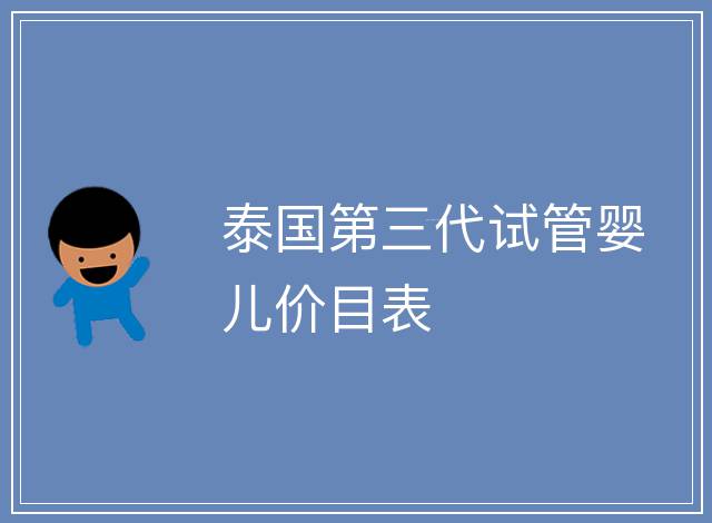 泰國(guó)第三代試管嬰兒價(jià)目表