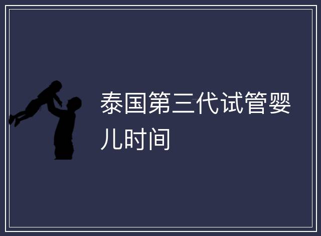 泰國(guó)第三代試管嬰兒時(shí)間
