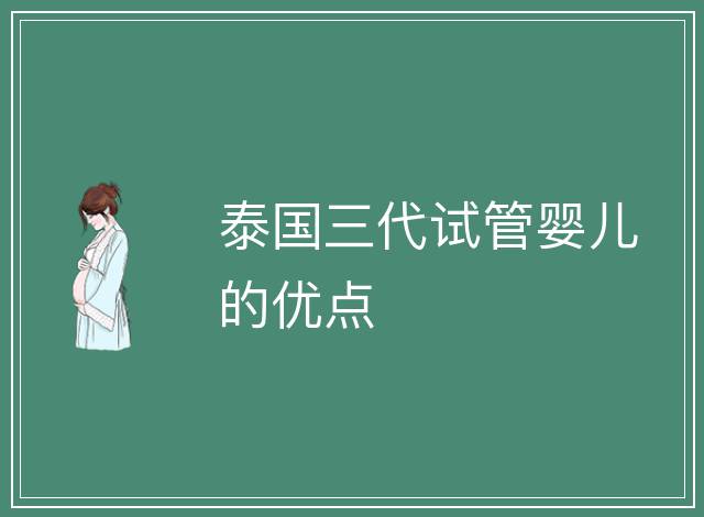 泰國三代試管嬰兒的優(yōu)點