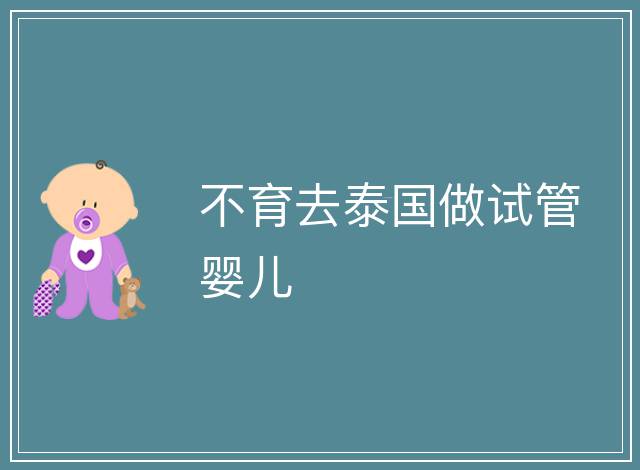 不育去泰國(guó)做試管嬰兒