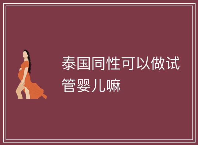 泰國同性可以做試管嬰兒嘛